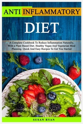 Anti Inflammatory Diet: A Complete Book To Reduce Inflammation Naturally, With a Plant Based Diet. Healthy Vegan And Vegetarian Meal Planning. by Ryan, Susan
