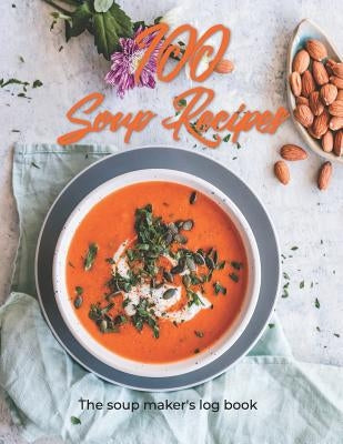 100 Soup Recipes - The Soup Maker's Log Book: Record Your Soup Recipes in This Soup Log Book. This Is the Perfect Gift for Soup Makers. Whether You Ma by Journals, Cre8365
