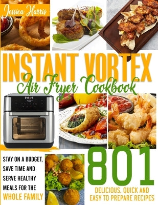 Instant Vortex Air Fryer Cookbook: 801 Delicious, Quick and Easy to Prepare Recipes. Stay on a Budget, Save Time and Serve Affordable and Healthy Meal by Larris, Melissa