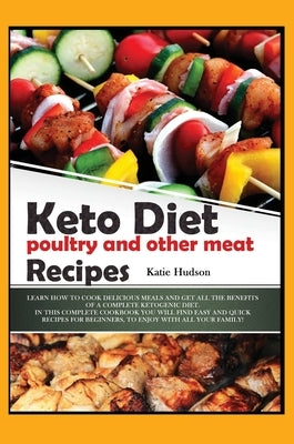 Keto Diet Poultry and Other Meat Recipes: Learn How to Cook Delicious Meals and Get All the Benefits of a Complete Ketogenic Diet. in This Complete Co by Hudson, Katie