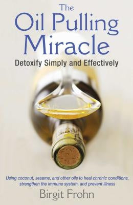 The Oil Pulling Miracle: Detoxify Simply and Effectively by Frohn, Birgit