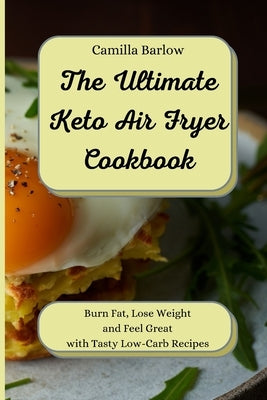 Keto Air Fryer Recipes for Beginners: Burn Fat, Lose Weight and Feel Great with Tasty Low-Carb Recipes by Barlow, Camilla