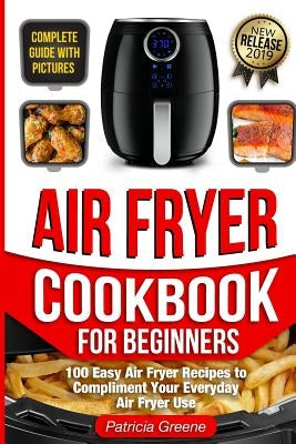 Air Fryer Cookbook for Beginners: 100 Easy Air Fryer Recipes to Compliment Your Everyday Air Fryer Use (2019 Edition) by Richards, Katrina