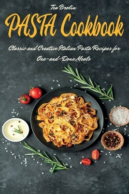 Pasta Cookbook: Classic and Creative Italian Pasta Recipes for One-and-Done Meals by Brolin, Tea