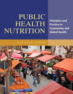 Public Health Nutrition: Principles & Practice in Community & Global Health by Stein, Natalie