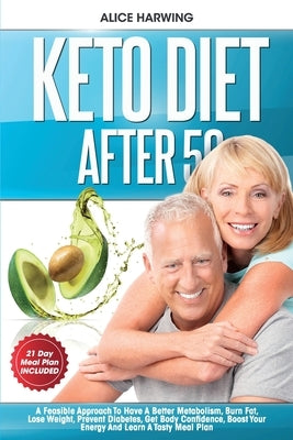 Keto Diet After 50: A Feasible Approach To Have A Better Metabolism, Burn Fat, Lose Weight, Prevent Diabetes, Get Body Confidence, Boost Y by Harwing, Alice