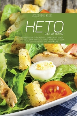 Keto Diet After 50: Beginners Guide To The Keto Diet Cookbook For Women Over 50 To Learn How To Lose Weight And Burn Fat Easily With Quick by Berg, Josephine