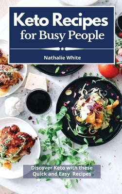 Keto Recipes for Busy People: Discover Keto With These Quick And Easy Keto Recipes by White, Nathalie