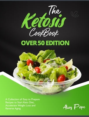 The Ketosis Cookbook Over 50 Edition: A Collection of Easy to Prepare Recipes to Start Keto Diet, Accelerate Weight Loss and Reverse Aging by Pope, Alias