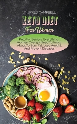 Keto Diet For Women: Keto For Seniors: Everything Women Over 50 Need To Know About To Burn Fat, Lose Weight, And Prevent Diseases by Campbell, Winifred