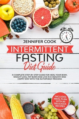 Intermittent Fasting Diet Guide: A Complete Step-by-Step Guide for Heal your Body, Weight Loss, Fat Burn and Live in a Healthy and Happy Way with the by Cook, Jennifer