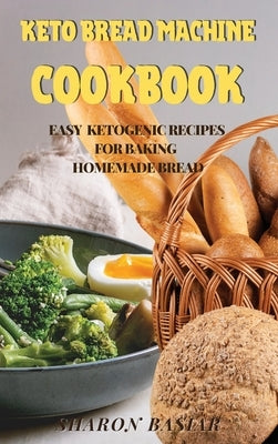 Keto Bread Machine Cookbook: Easy Ketogenic Recipes for Baking Homemade Bread by Basiar, Sharon
