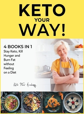 Keto Your Way! [4 books in 1]: Stay Keto, Kill Hunger and Burn Fat without Feeling on a Diet by Academy, Keto Flex