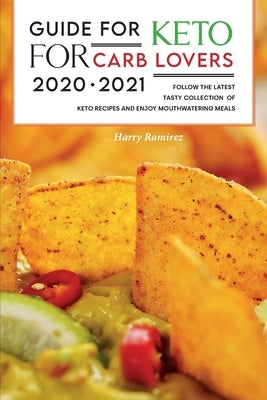Guide for Keto for Carb Lovers 2021-2022: Follow The Latest Tasty Collection of Keto Recipes and Enjoy Mouthwatering Meals. by Ramirez, Harry