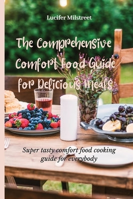 The Comprehensive Comfort Food Guide for Delicious Meals: Super tasty comfort food cooking guide for everybody by Milstreet, Lucifer