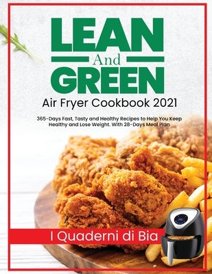 Lean and Green Air Fryer Cookbook 2021: 365-Days Fast, Tasty and Healthy Recipes to Help You Keep Healthy and Lose Weight. With 28-Days Meal Plan by I Quaderni Di Bia