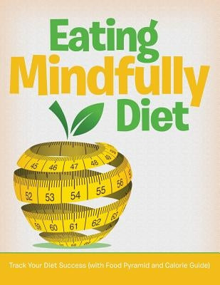 Eating Mindfully Diet: Track Your Diet Success (with Food Pyramid and Calorie Guide) by Speedy Publishing LLC