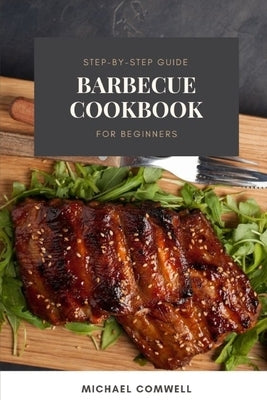 Barbecue Cookbook: Step-By-Step Guide for Beginners by Comwell, Michael