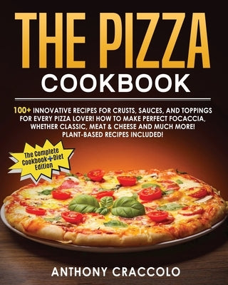 The Pizza Cookbook: RECIPE BOOK and COOKING INFO Edition: 100+ Innovative Recipes for Crusts, Sauces, and Toppings for Every Pizza Lover! by Craccolo, Anthony