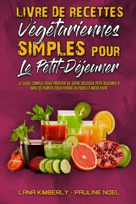 Livre De Recettes Végétariennes Simples Pour Le Petit-Déjeuner: Le Guide Complet Pour Profiter De Votre Délicieux Petit-Déjeuner À Base De Plantes Pou by Kimberly, Lana
