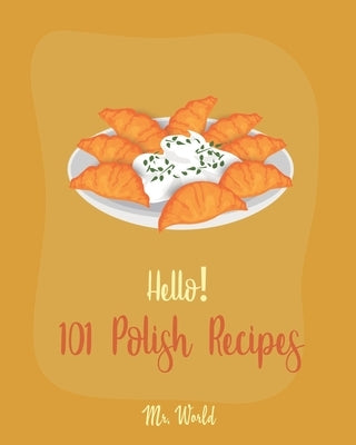 Hello! 101 Polish Recipes: Best Polish Cookbook Ever For Beginners [Soup Dumpling Cookbook, Cream Soup Cookbook, Cabbage Soup Recipe, Polish Reci by World