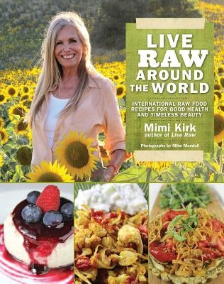Live Raw Around the World: International Raw Food Recipes for Good Health and Timeless Beauty by Kirk, Mimi