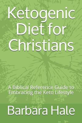 Ketogenic Diet for Christians: A Biblical Reference Guide to Embracing the Keto Lifestyle by Hale, Barbara