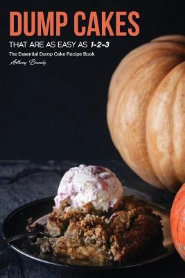 Dump Cakes That Are As Easy As 1-2-3: The Essential Dump Cake Recipe Book by Boundy, Anthony