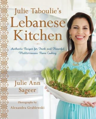 Julie Taboulie's Lebanese Kitchen: Authentic Recipes for Fresh and Flavorful Mediterranean Home Cooking by Sageer, Julie Ann