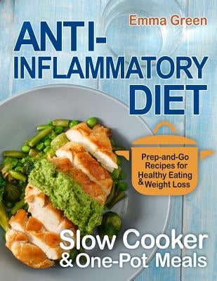 Anti Inflammatory Diet Slow Cooker & One-Pot Meals: Prep-and-Go Recipes for Healthy Eating & Weight Loss by Green, Emma