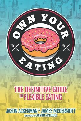 Own Your Eating: The Definitive Guide To Flexible Eating by Ackerman, Jason