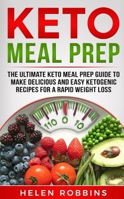 Keto Meal Prep: The Ultimate Keto Meal Prep Guide To Make Delicious And Easy Ketogenic Recipes For A Rapid Weight Loss by Robbins, Helen