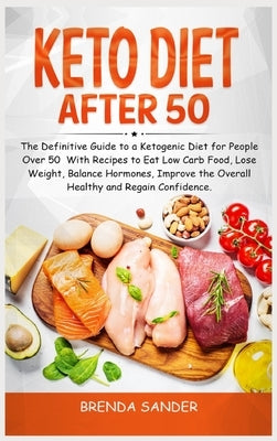 Keto Diet After 50: The Definitive Guide to a Ketogenic Diet for People Over 50 With Recipes to Eat Low Carb Food, Lose Weight, Balance Ho by Sander, Brenda