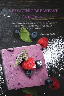 Ketogenic Breakfast Recipes: Effective Low-Carb Recipes To Balance Hormones And Effortlessly Reach Your Weight Loss Goal. by Smith, Samantha