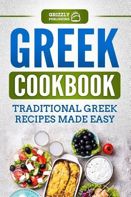 Greek Cookbook: Traditional Greek Recipes Made Easy by Publishing, Grizzly