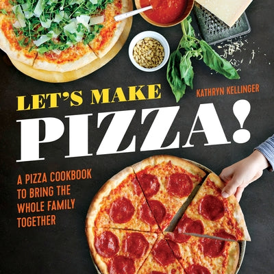 Let's Make Pizza!: A Pizza Cookbook to Bring the Whole Family Together by Kellinger, Kathryn