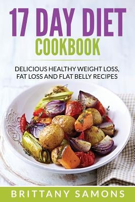 17 Day Diet Cookbook: Delicious Healthy Weight Loss, Fat Loss and Flat Belly Recipes by Samons, Brittany