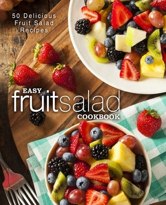 Easy Fruit Salad Cookbook: 50 Delicious Fruit Salad Recipes (2nd Edition) by Press, Booksumo