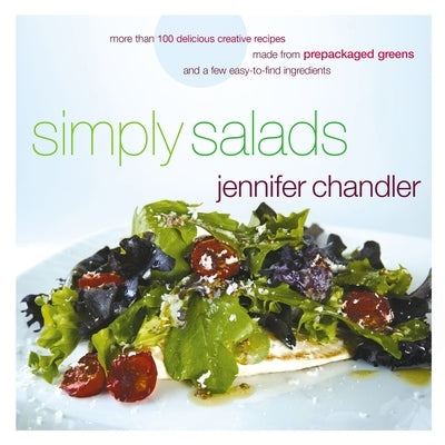 Simply Salads: More Than 100 Creative Recipes You Can Make in Minutes from Prepackaged Greens by Chandler, Jennifer