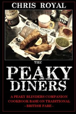 The Peaky Diners: A Peaky Blinders Companion Cookbook - Based on Traditional British Fare by Royal, Chris