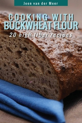 Cooking With Buckwheat Flour: 20 High Fiber Recipes by Van Der Meer, Jeen