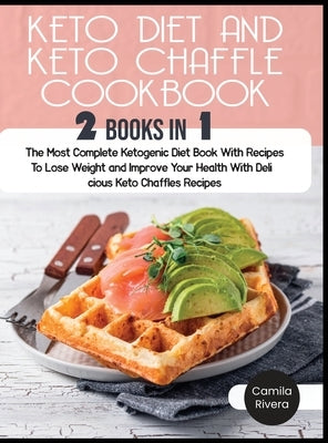 Keto Diet and keto Chaffle Cookbook: The Most Complete Ketogenic Diet Book With Recipes To Lose Weight and Improve Your Health With Delicious Keto Cha by Rivera, Camila
