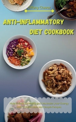 Anti-Inflammatory Diet Cookbook: How to Restore Health and Maximize your Energy with Unbelievable and Simple Recipes by Chavez, Tiffany