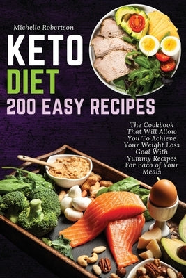 Keto Diet 200 Easy Recipes: The Cookbook That Will Allow You To Achieve Your Weight Loss Goal With Yummy Recipes For Each of Your Meals by Robertson, Michelle