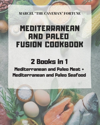 Mediterranean and Paleo Fusion Cookbook: 2 books in 1 Mediterranean and Paleo Meat + Mediterranean and Paleo Seafood by Fortune, Marcel The Caveman