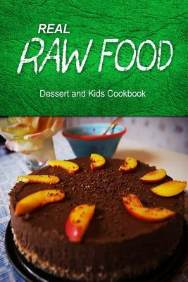 Real Raw Food - Dessert and Kids Cookbook: Raw diet cookbook for the raw lifestyle by Real Raw Food Combo Books