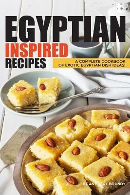 Egyptian Inspired Recipes: A Complete Cookbook of Exotic Egyptian Dish Ideas! by Boundy, Anthony