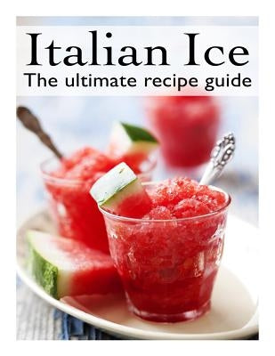 Italian Ice: The Ultimate Recipe Guide by Palmar, Jacob