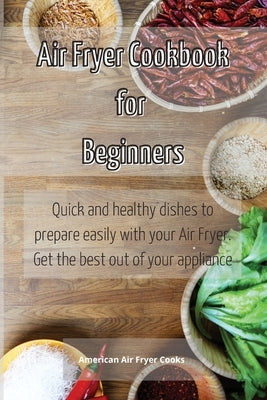 Air Fryer Cookbook for Beginners: Quick and healthy dishes to prepare easily with your Air Fryer. Get the best out of your appliance by American Air Fryer Cooks