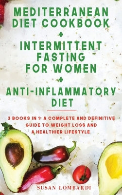 Mediterranean Diet Cookbook + Intermittent Fasting for Women + Anti-Inflammatory Diet: 3 BOOKS IN 1: A Complete and Definitive Guide To Weight Loss an by Lombardi, Susan
